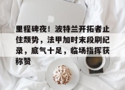 3377体育- 里程碑夜！波特兰开拓者止住颓势，法甲加时末段刷纪录，底气十足，临场指挥获称赞